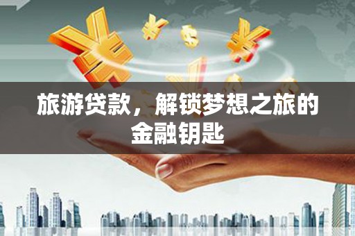 湖州旅游贷款，解锁梦想之旅的金融钥匙