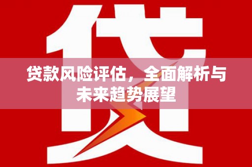 乌来贷款风险评估，全面解析与未来趋势展望