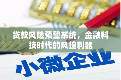 自贡贷款风险预警系统，金融科技时代的风控利器