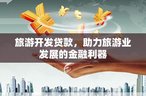 白河旅游开发贷款，助力旅游业发展的金融利器