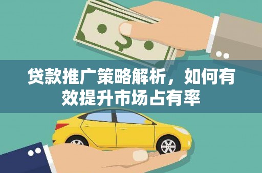 枞阳贷款推广策略解析，如何有效提升市场占有率