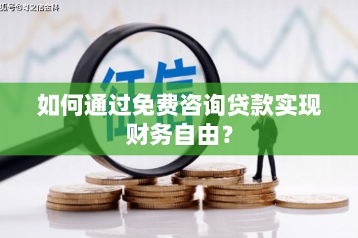 徐水如何通过免费咨询贷款实现财务自由？