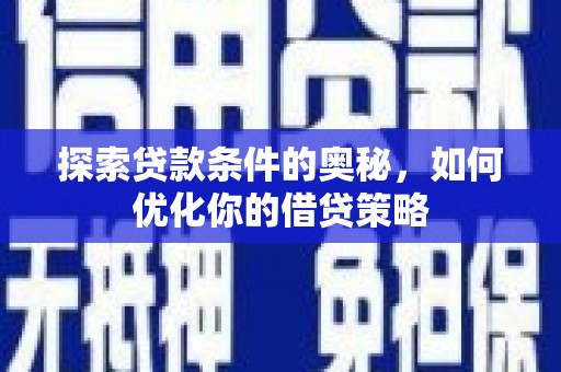 安丘探索贷款条件的奥秘，如何优化你的借贷策略