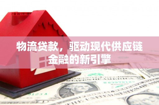 宁晋物流贷款，驱动现代供应链金融的新引擎