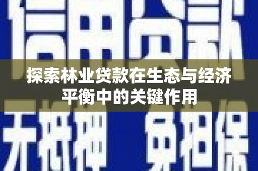 灵石探索林业贷款在生态与经济平衡中的关键作用