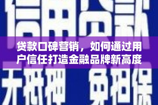 历城贷款口碑营销，如何通过用户信任打造金融品牌新高度