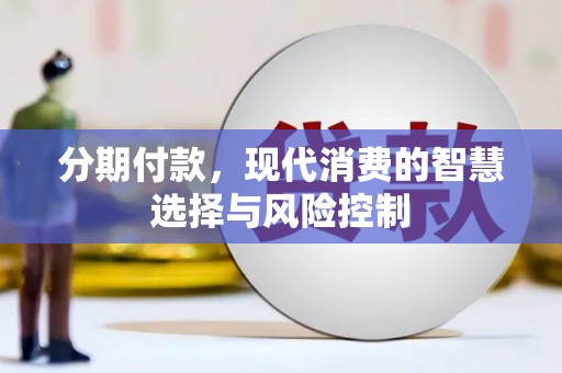 张家界分期付款，现代消费的智慧选择与风险控制