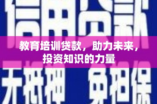 洋县教育培训贷款，助力未来，投资知识的力量