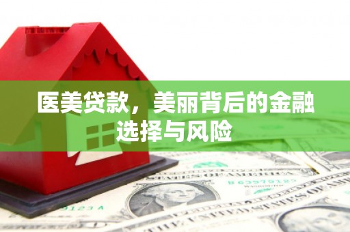 依兰医美贷款，美丽背后的金融选择与风险