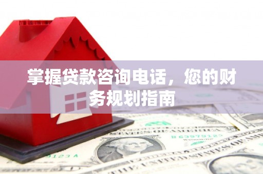伊春掌握贷款咨询电话，您的财务规划指南