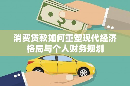 前镇消费贷款如何重塑现代经济格局与个人财务规划