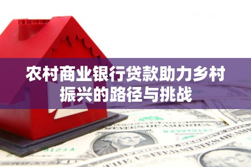 剑阁农村商业银行贷款助力乡村振兴的路径与挑战