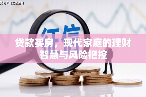 利通贷款买房，现代家庭的理财智慧与风险把控