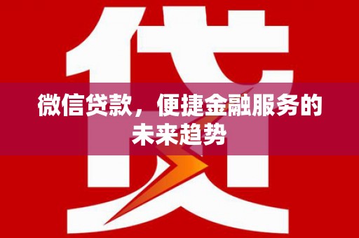 乾安微信贷款，便捷金融服务的未来趋势