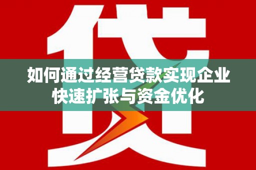 滨城如何通过经营贷款实现企业快速扩张与资金优化