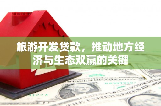 古田旅游开发贷款，推动地方经济与生态双赢的关键