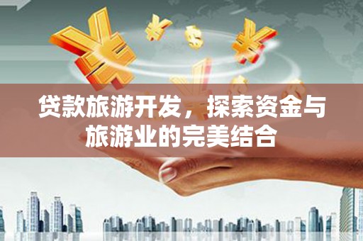 广汉贷款旅游开发，探索资金与旅游业的完美结合