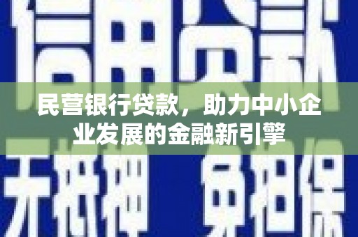 平泉民营银行贷款，助力中小企业发展的金融新引擎