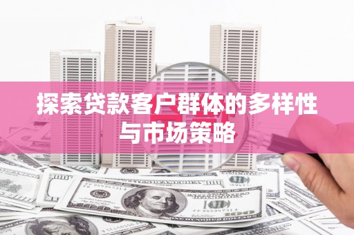 澎湖探索贷款客户群体的多样性与市场策略