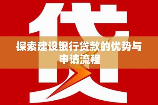 丰原探索建设银行贷款的优势与申请流程