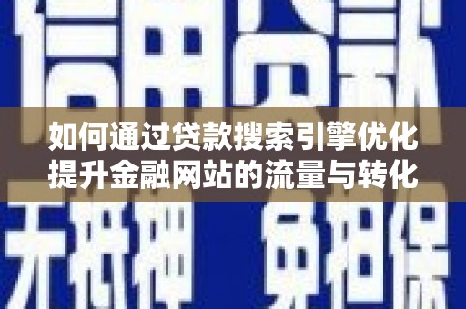 明山如何通过贷款搜索引擎优化提升金融网站的流量与转化率