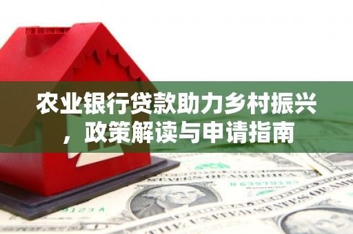 贵德农业银行贷款助力乡村振兴，政策解读与申请指南