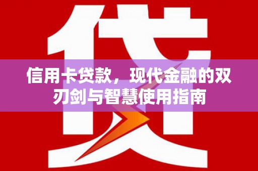 新会信用卡贷款，现代金融的双刃剑与智慧使用指南