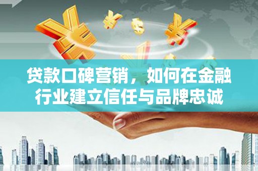 石排贷款口碑营销，如何在金融行业建立信任与品牌忠诚