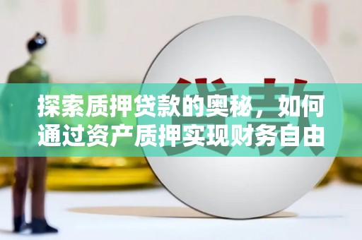 荔城探索质押贷款的奥秘，如何通过资产质押实现财务自由