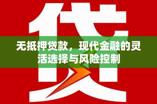 阿勒泰无抵押贷款，现代金融的灵活选择与风险控制