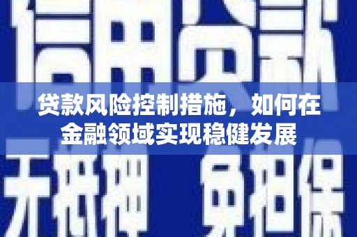 章丘贷款风险控制措施，如何在金融领域实现稳健发展