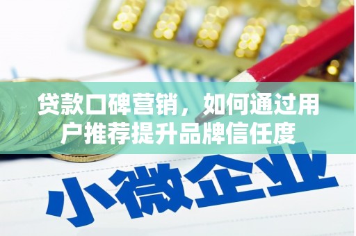 衡阳贷款口碑营销，如何通过用户推荐提升品牌信任度
