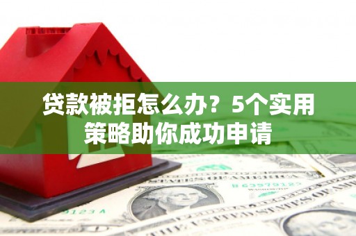 隆子贷款被拒怎么办？5个实用策略助你成功申请