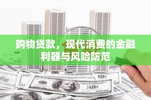 临翔购物贷款，现代消费的金融利器与风险防范