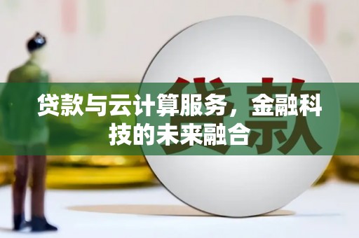 芦洲贷款与云计算服务，金融科技的未来融合