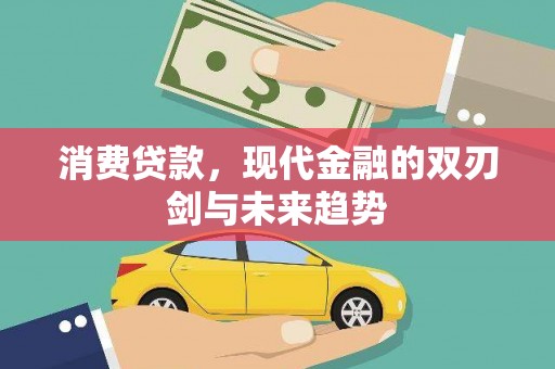 修文消费贷款，现代金融的双刃剑与未来趋势