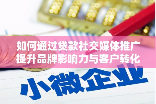 狮潭如何通过贷款社交媒体推广提升品牌影响力与客户转化率