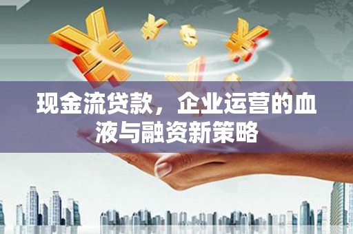 卓尼现金流贷款，企业运营的血液与融资新策略