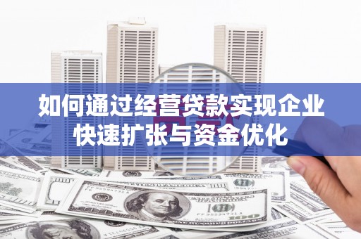 板桥如何通过经营贷款实现企业快速扩张与资金优化
