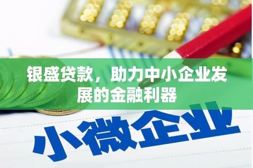 都江堰银盛贷款，助力中小企业发展的金融利器