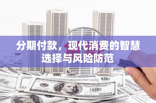 徐汇分期付款，现代消费的智慧选择与风险防范