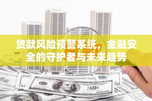 墨竹工卡贷款风险预警系统，金融安全的守护者与未来趋势