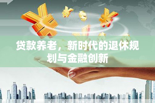 平泉贷款养老，新时代的退休规划与金融创新
