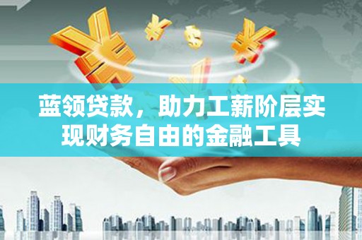 观音蓝领贷款，助力工薪阶层实现财务自由的金融工具