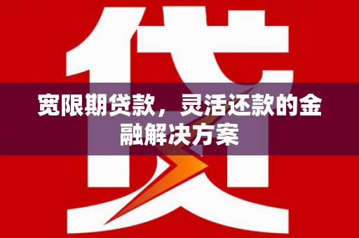 东台宽限期贷款，灵活还款的金融解决方案