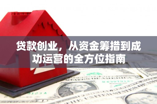 锡林郭勒贷款创业，从资金筹措到成功运营的全方位指南