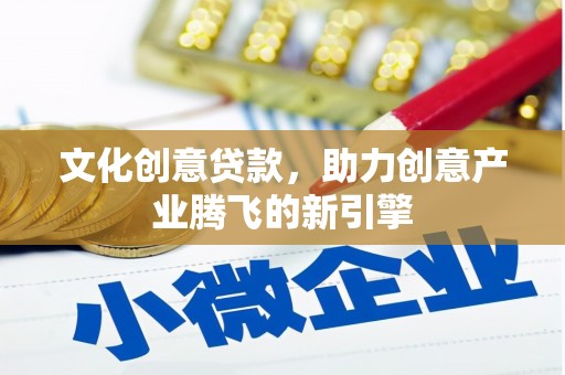 大岭山文化创意贷款，助力创意产业腾飞的新引擎