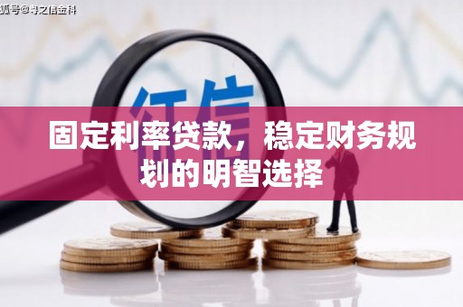 桦川固定利率贷款，稳定财务规划的明智选择