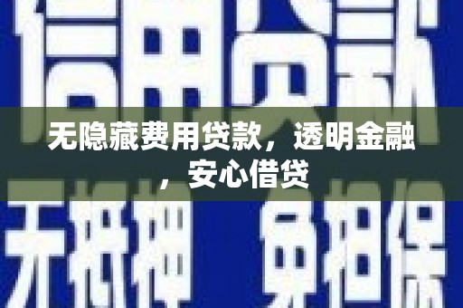 仁寿无隐藏费用贷款，透明金融，安心借贷