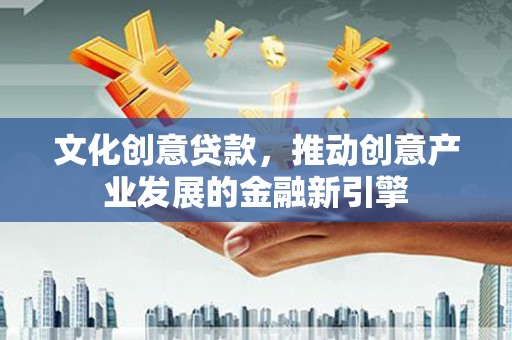 响水文化创意贷款，推动创意产业发展的金融新引擎